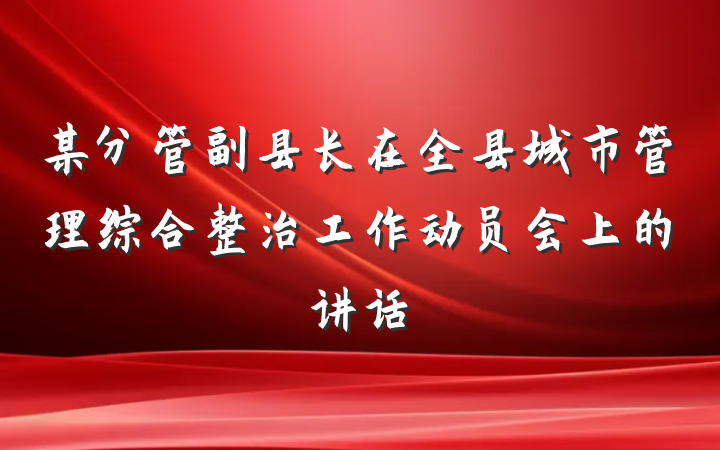 某分管副县长在全县城市管理综合整治工作动员会上的讲话