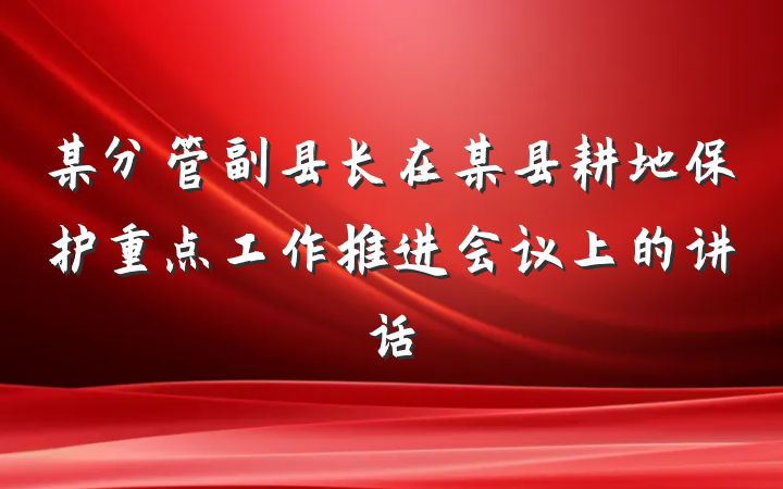 某分管副县长在某县耕地保护重点工作推进会议上的讲话