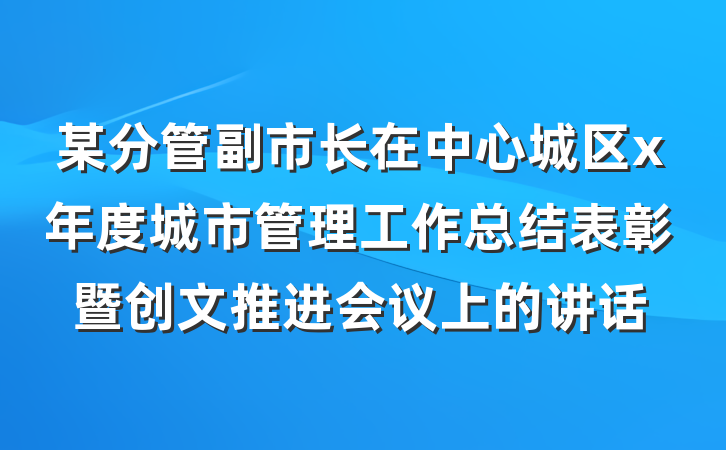 某分管副市长在中心城区x年度城市管理工作总结表彰暨创文推进会议上的讲话