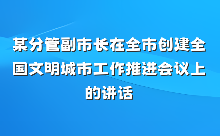 某分管副市长在全市创建全国文明城市工作推进会议上的讲话