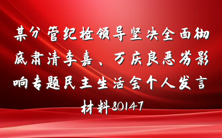 某分管纪检领导坚决全面彻底肃清李嘉、万庆良恶劣影响专题民主生活会个人发言材料80147