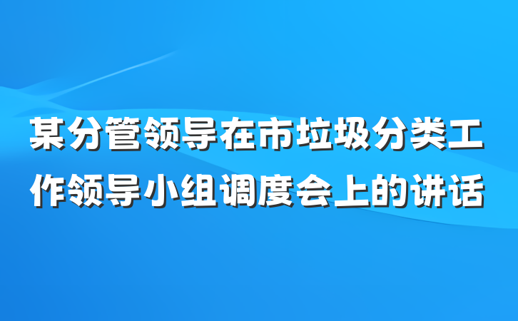 某分管领导在市垃圾分类工作领导小组调度会上的讲话