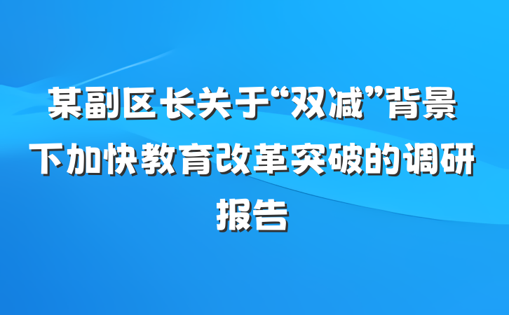 某副区长关于“双减”背景下加快教育改革突破的调研报告