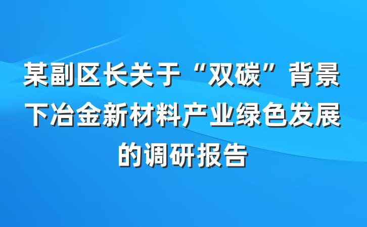 某副区长关于“双碳”背景下冶金新材料产业绿色发展的调研报告