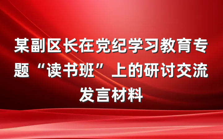 某副区长在党纪学习教育专题“读书班”上的研讨交流发言材料