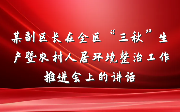 某副区长在全区“三秋”生产暨农村人居环境整治工作推进会上的讲话