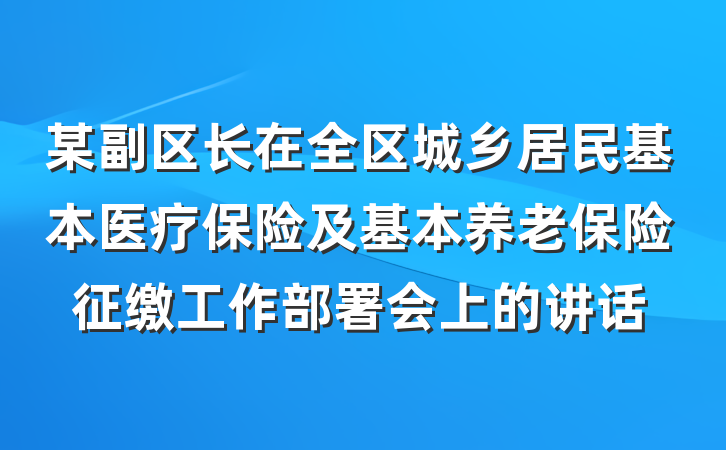 某副区长在全区城乡居民基本医疗保险及基本养老保险征缴工作部署会上的讲话