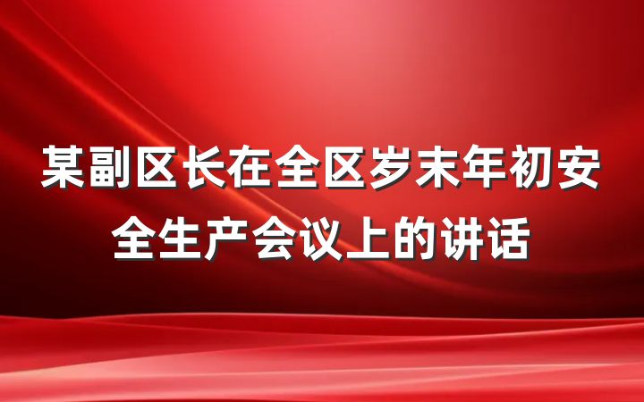 某副区长在全区岁末年初安全生产会议上的讲话
