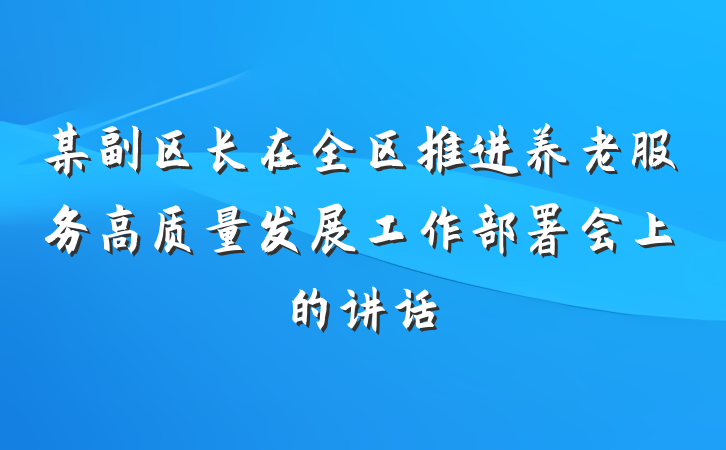 某副区长在全区推进养老服务高质量发展工作部署会上的讲话