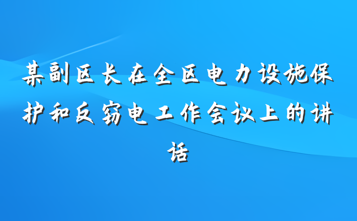 某副区长在全区电力设施保护和反窃电工作会议上的讲话