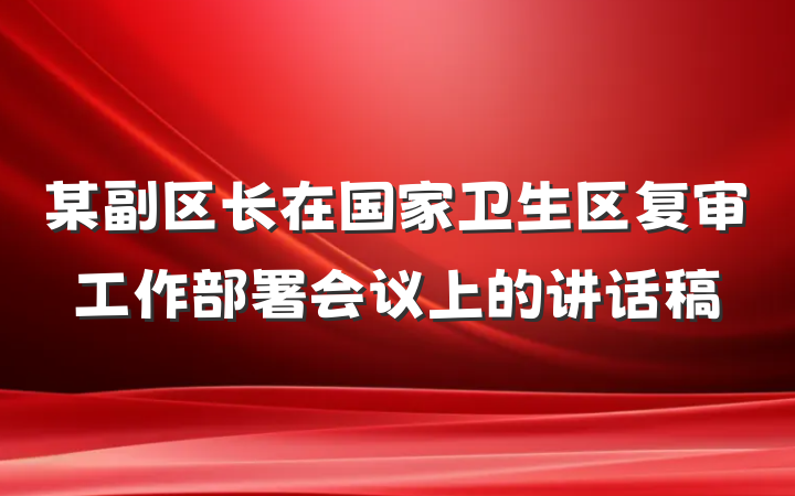 某副区长在国家卫生区复审工作部署会议上的讲话稿