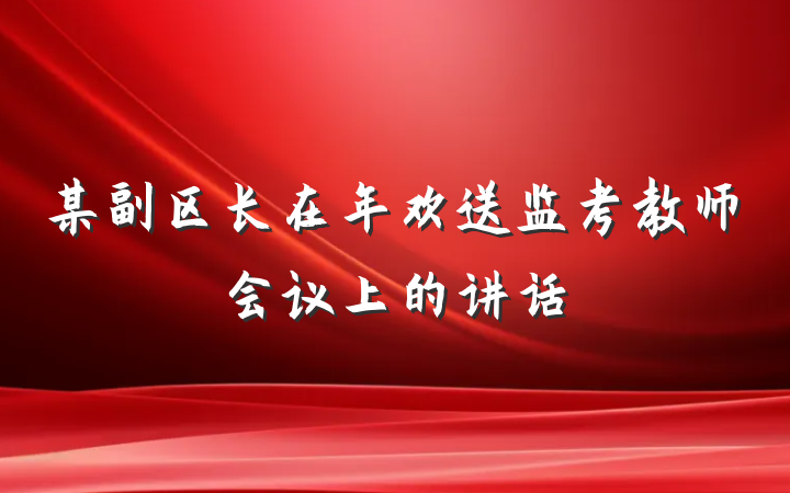 某副区长在年欢送监考教师会议上的讲话