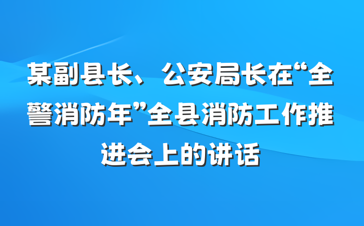 某副县长、公安局长在“全警消防年”全县消防工作推进会上的讲话