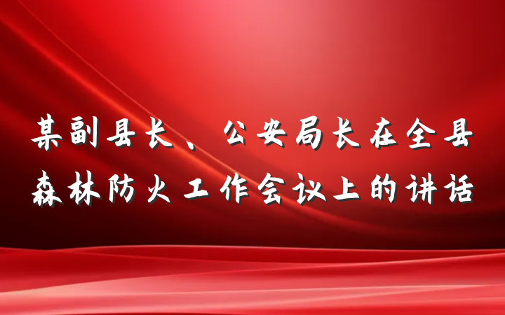 某副县长、公安局长在全县森林防火工作会议上的讲话