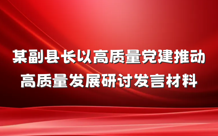 某副县长以高质量党建推动高质量发展研讨发言材料