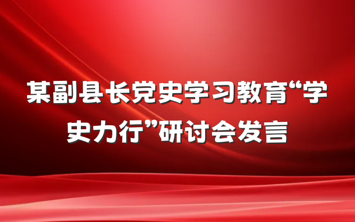 某副县长党史学习教育“学史力行”研讨会发言