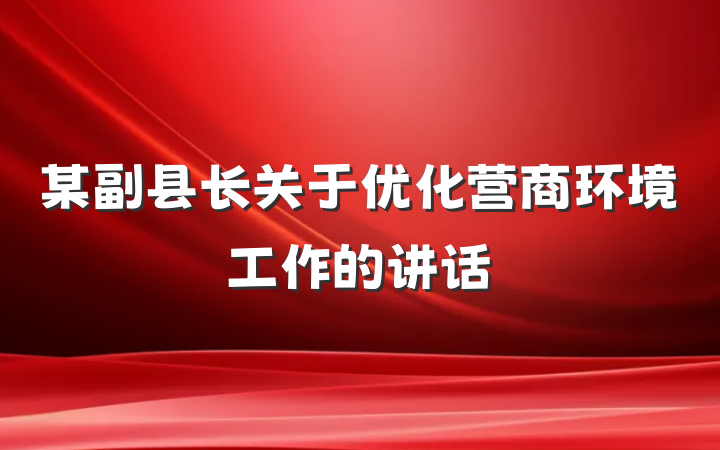 某副县长关于优化营商环境工作的讲话