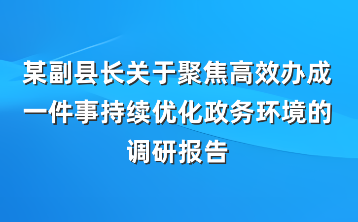 某副县长关于聚焦高效办成一件事持续优化政务环境的调研报告