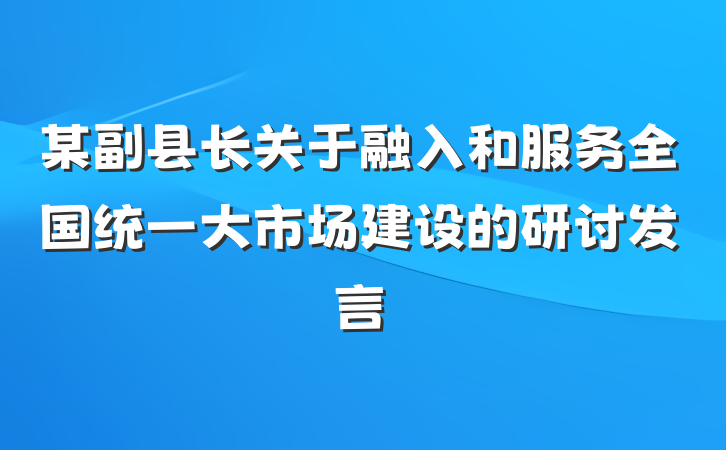 某副县长关于融入和服务全国统一大市场建设的研讨发言