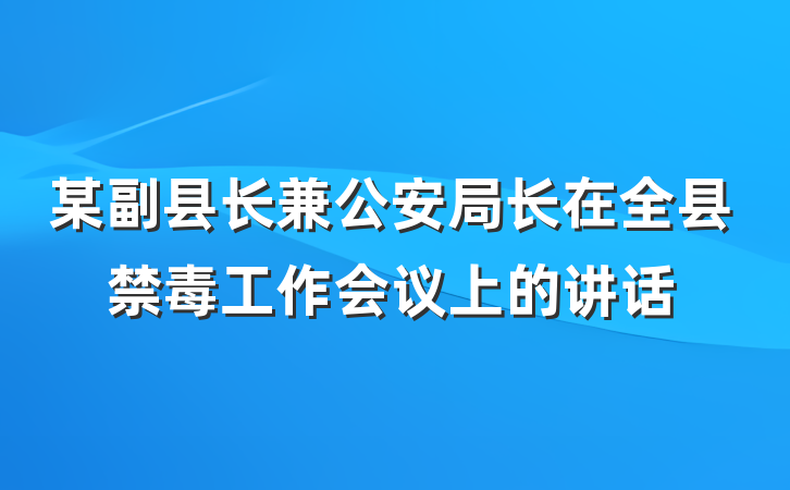 某副县长兼公安局长在全县禁毒工作会议上的讲话
