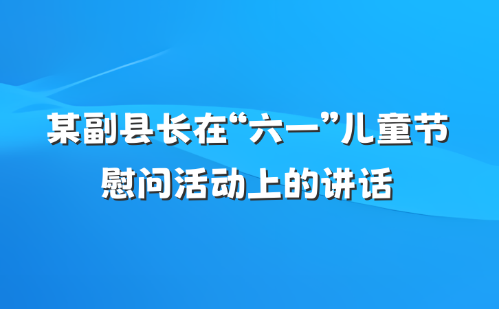 某副县长在“六一”儿童节慰问活动上的讲话