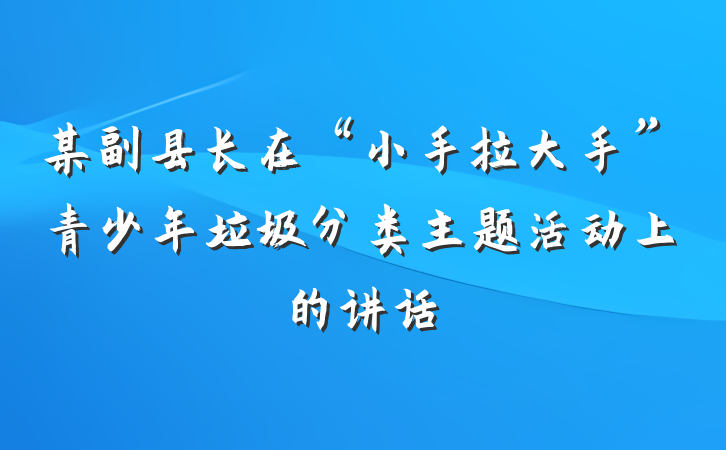 某副县长在“小手拉大手”青少年垃圾分类主题活动上的讲话