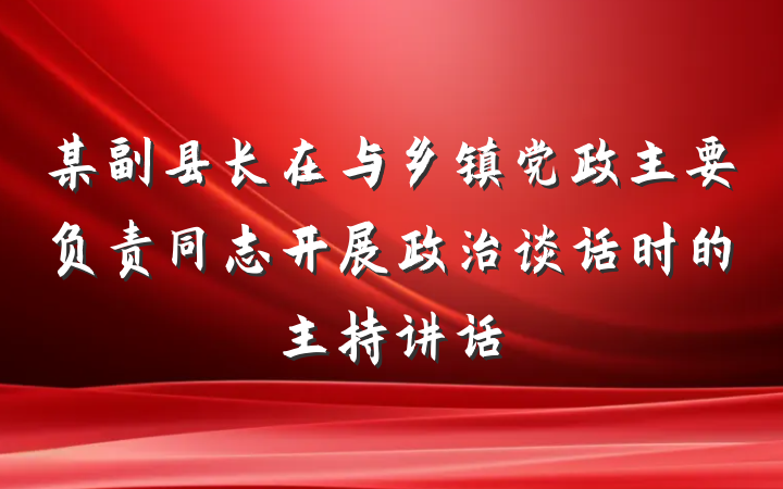 某副县长在与乡镇党政主要负责同志开展政治谈话时的主持讲话