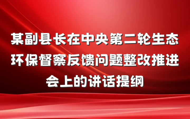 某副县长在中央第二轮生态环保督察反馈问题整改推进会上的讲话提纲
