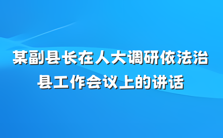某副县长在人大调研依法治县工作会议上的讲话