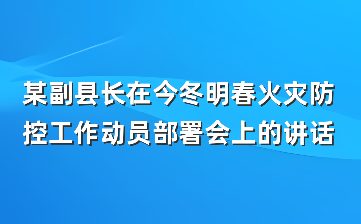 某副县长在今冬明春火灾防控工作动员部署会上的讲话