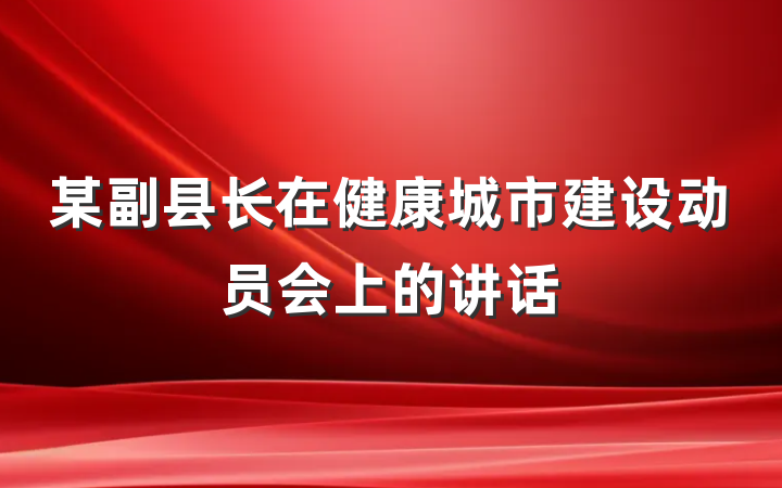 某副县长在健康城市建设动员会上的讲话
