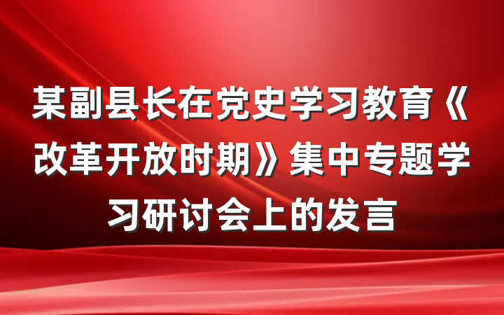 某副县长在党史学习教育《改革开放时期》集中专题学习研讨会上的发言