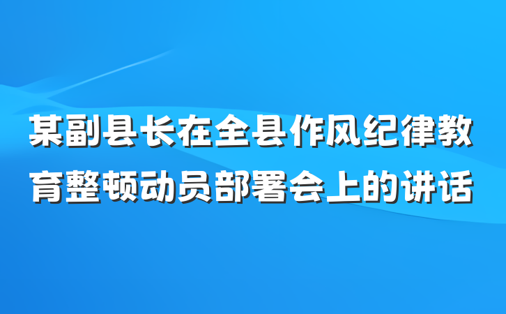某副县长在全县作风纪律教育整顿动员部署会上的讲话