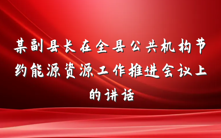 某副县长在全县公共机构节约能源资源工作推进会议上的讲话