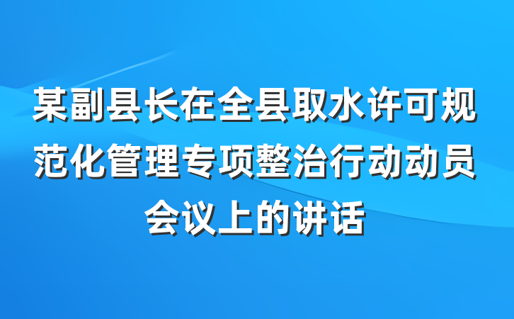 某副县长在全县取水许可规范化管理专项整治行动动员会议上的讲话