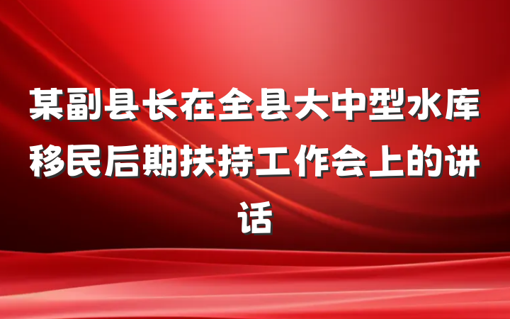 某副县长在全县大中型水库移民后期扶持工作会上的讲话