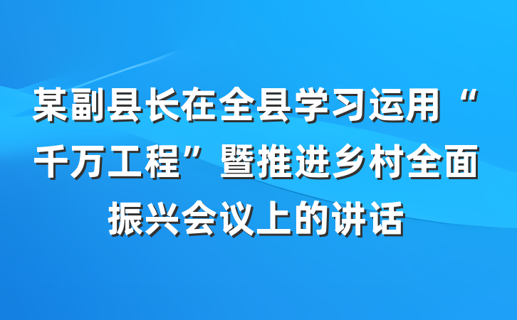 某副县长在全县学习运用“千万工程”暨推进乡村全面振兴会议上的讲话