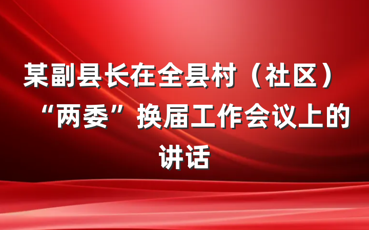 某副县长在全县村（社区）“两委”换届工作会议上的讲话