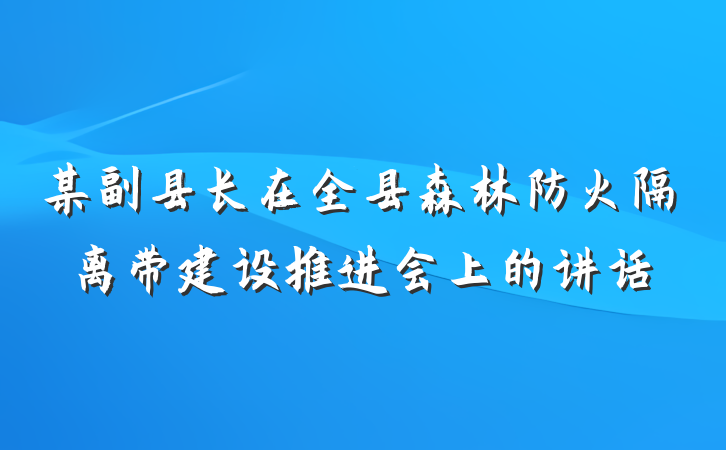 某副县长在全县森林防火隔离带建设推进会上的讲话