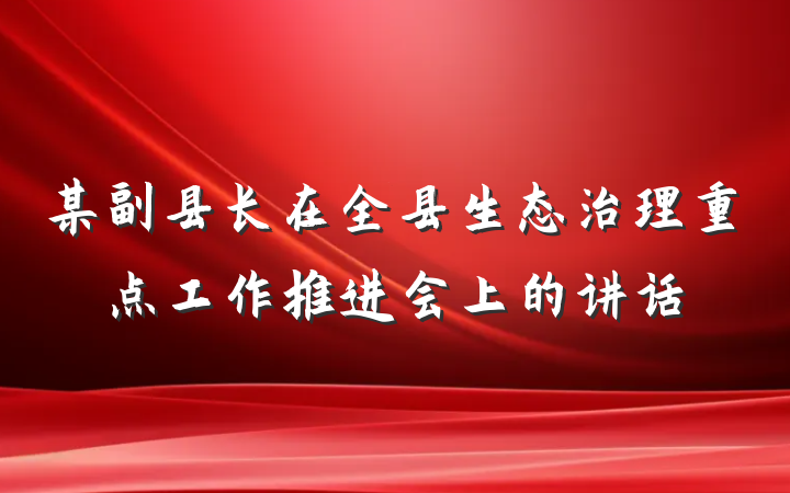 某副县长在全县生态治理重点工作推进会上的讲话