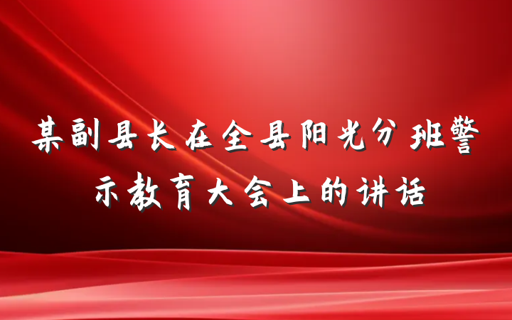 某副县长在全县阳光分班警示教育大会上的讲话