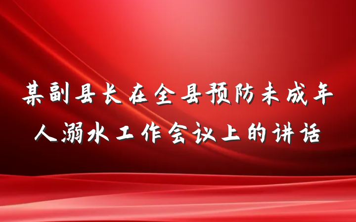 某副县长在全县预防未成年人溺水工作会议上的讲话