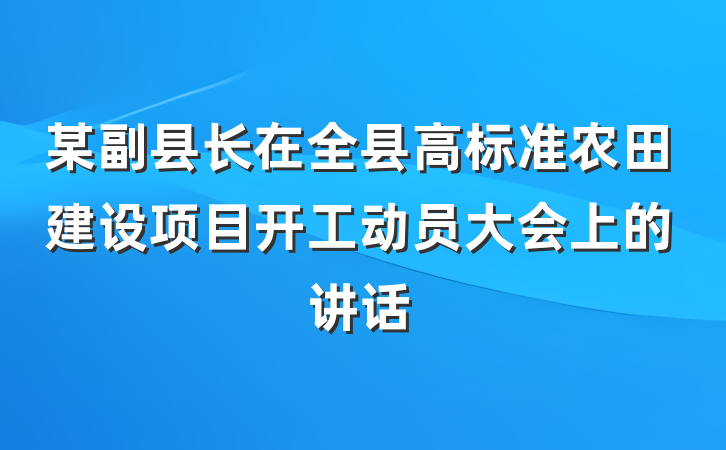某副县长在全县高标准农田建设项目开工动员大会上的讲话