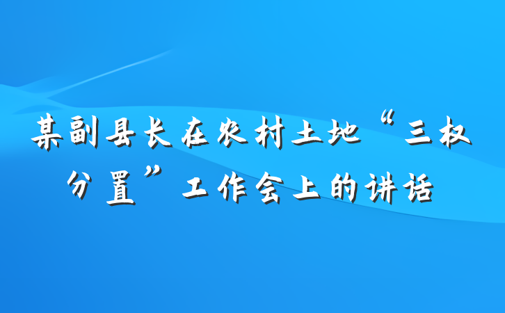 某副县长在农村土地“三权分置”工作会上的讲话