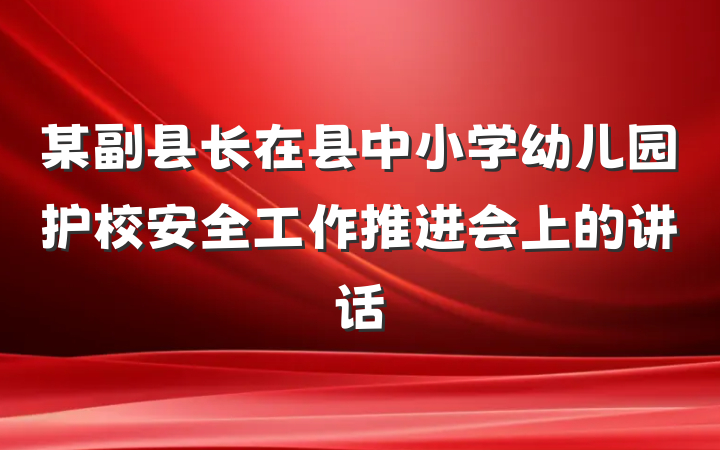 某副县长在县中小学幼儿园护校安全工作推进会上的讲话