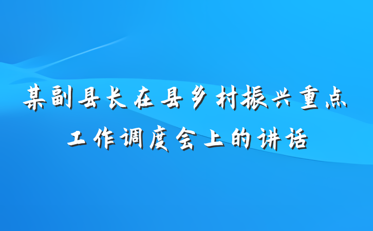 某副县长在县乡村振兴重点工作调度会上的讲话