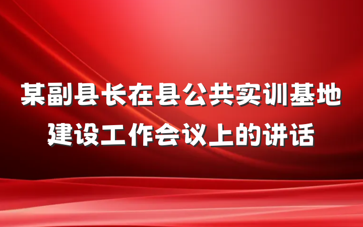 某副县长在县公共实训基地建设工作会议上的讲话