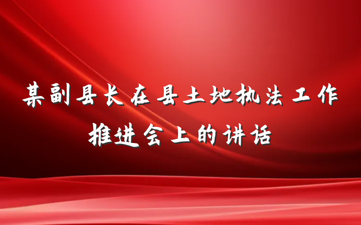 某副县长在县土地执法工作推进会上的讲话