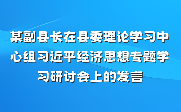 某副县长在县委理论学习中心组习近平经济思想专题学习研讨会上的发言