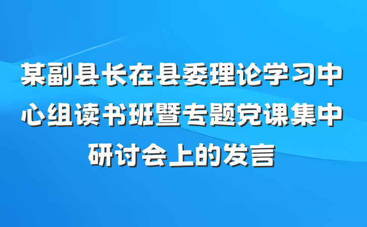 某副县长在县委理论学习中心组读书班暨专题党课集中研讨会上的发言